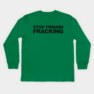 Stop Friggin Fracking Kids Long Sleeve T-Shirt